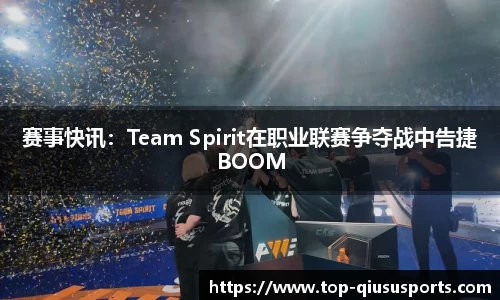 赛事快讯：Team Spirit在职业联赛争夺战中告捷BOOM